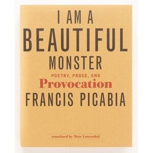 I AM A BEAUTIFUL MONSTER: Poetry, Prose, and Provocation - FRANCIS PICABIA